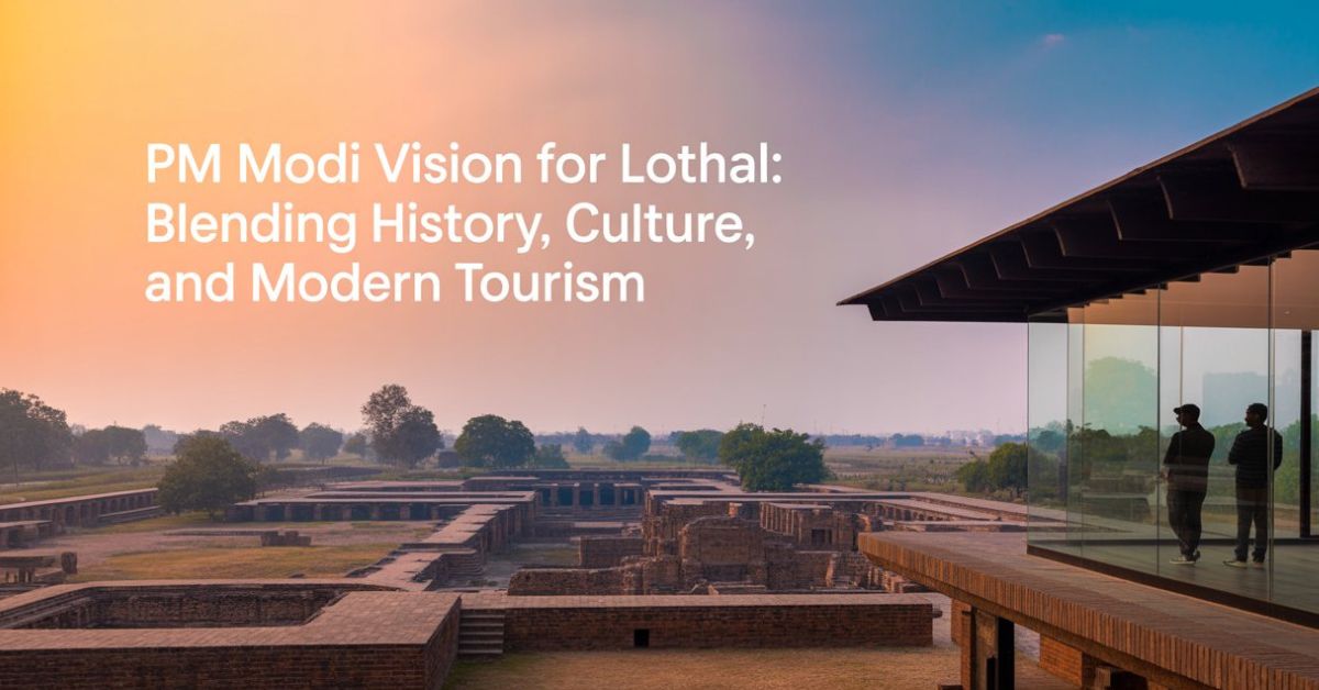 PM Modi Vision for Lothal: Blending History, Culture, and Modern Tourism